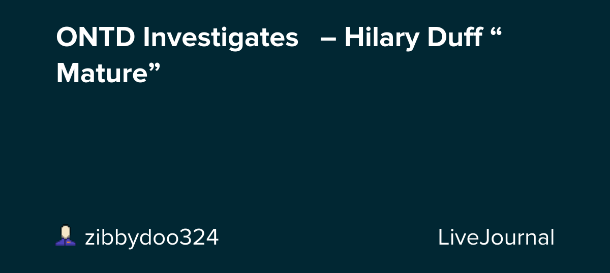 ONTD Investigates🕵️ – Hilary Duff “Mature”: ohnotheydidnt