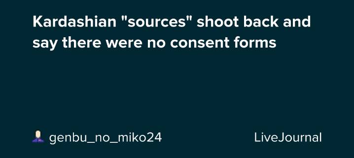 Kardashian "sources" shoot back and say there were no consent forms: ohnotheydidnt