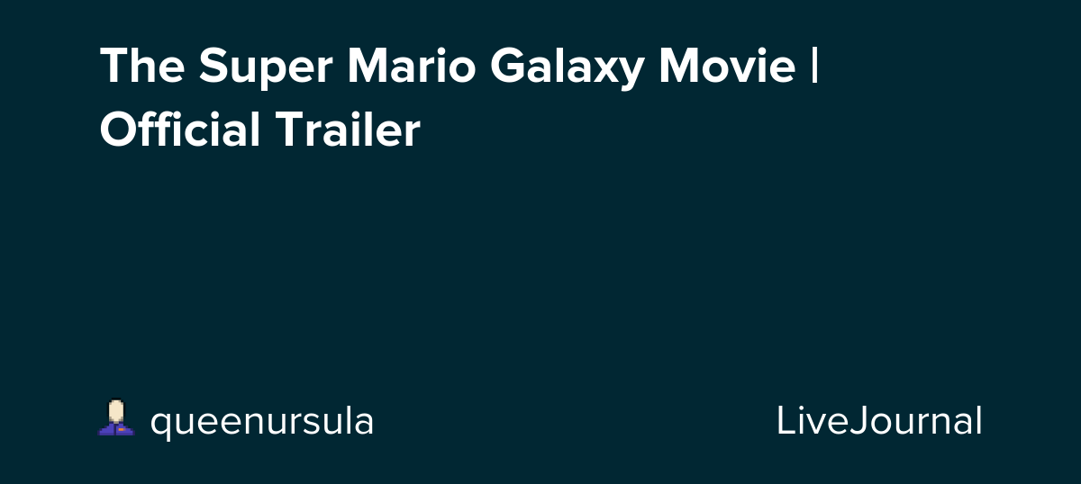 The Super Mario Galaxy Movie | Official Trailer: ohnotheydidnt — LiveJournal