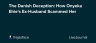 The Danish Deception: How Onyeka Ehie's Ex-Husband Scammed Her : ohnotheydidnt — LiveJournal