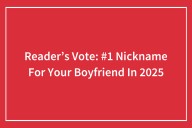 Reader’s Vote: #1 Nickname For Your Boyfriend In 2025