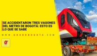 Se accidentaron tres vagones del Metro de Bogotá: esto es lo que se sabe