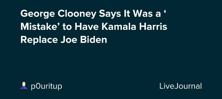 George Clooney Says It Was a ‘Mistake’ to Have Kamala Harris Replace Joe Biden : ohnotheydidnt