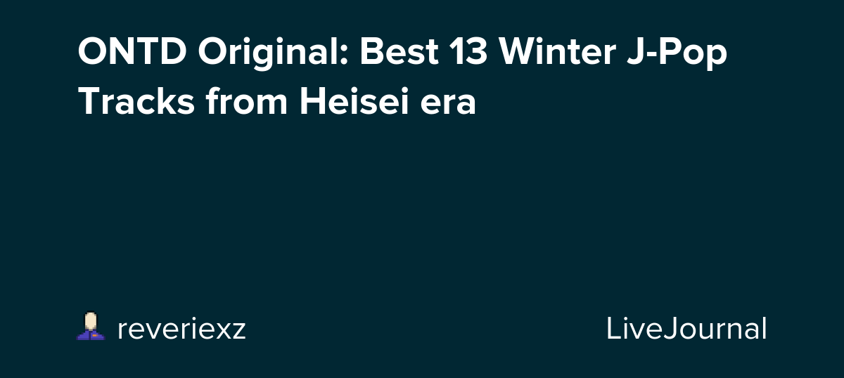 ONTD Original: Best 13 Winter J-Pop Tracks from Heisei era: ohnotheydidnt — LiveJournal