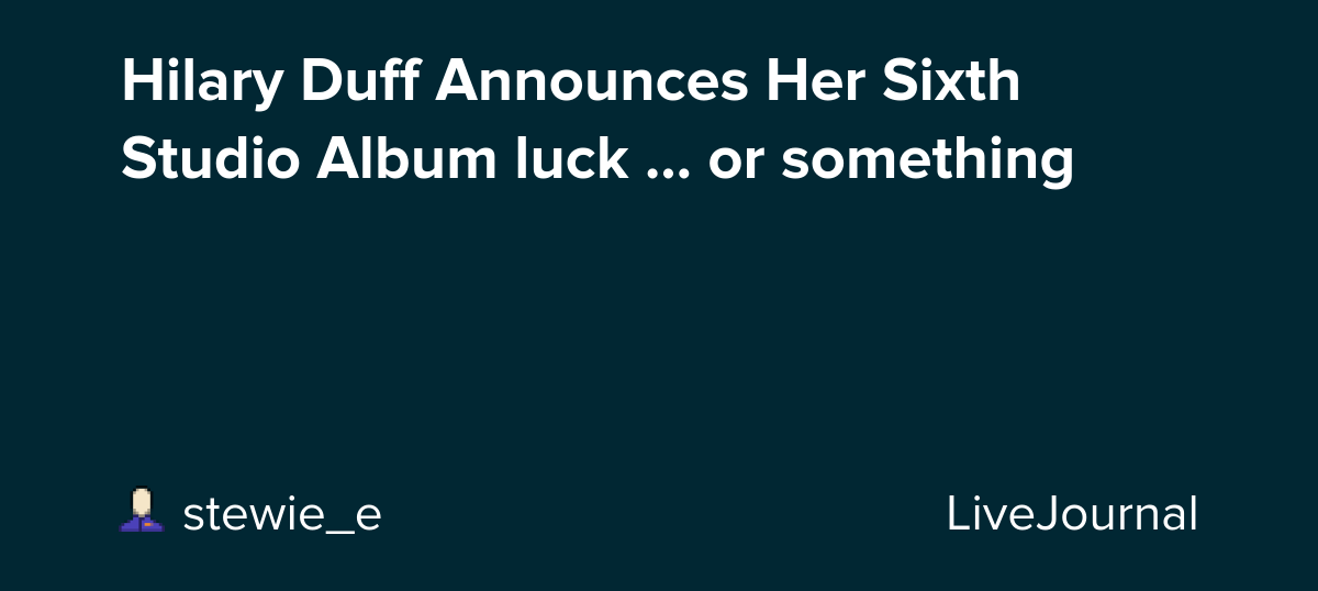 Hilary Duff Announces Her Sixth Studio Album luck … or something: ohnotheydidnt