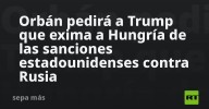 Orbán pedirá a Trump que exima a Hungría de las sanciones estadounidenses contra Rusia