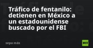 Tráfico de fentanilo: detienen en México a un estadounidense buscado por el FBI