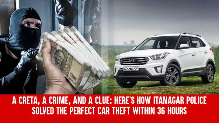 A Creta, A Crime, And A Clue: Here’s How Itanagar Police Solved the Perfect Car Theft Within 36 Hours