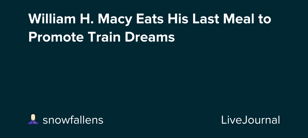 William H. Macy Eats His Last Meal to Promote Train Dreams: ohnotheydidnt