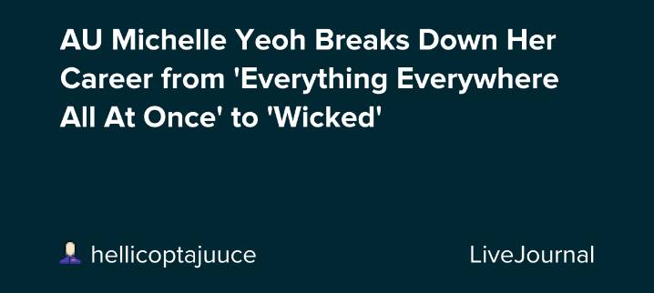 AU Michelle Yeoh Breaks Down Her Career from 'Everything Everywhere All At Once' to 'Wicked' : ohnotheydidnt