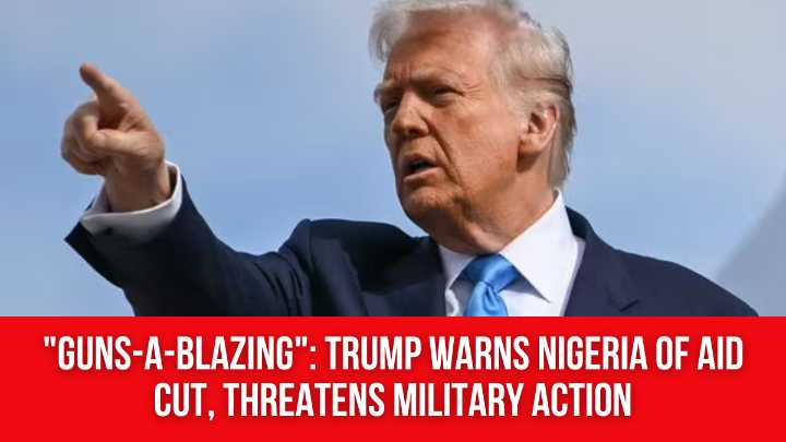 “Guns-a-blazing”: Trump warns Nigeria of aid cut, threatens military action