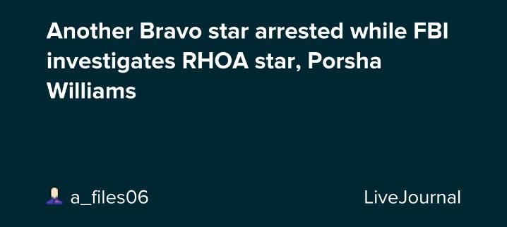 Another Bravo star arrested while FBI investigates RHOA star, Porsha Williams : ohnotheydidnt