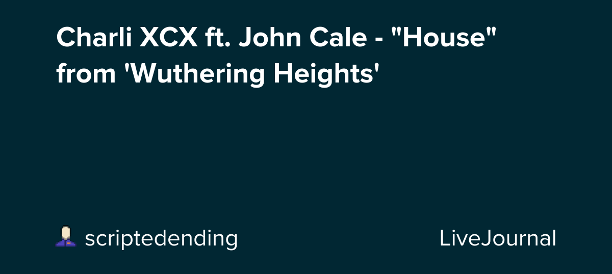 Charli XCX ft. John Cale - "House" from 'Wuthering Heights': ohnotheydidnt — LiveJournal
