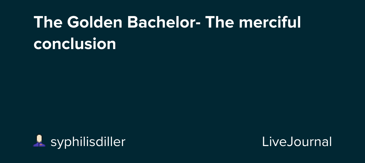 The Golden Bachelor- The merciful conclusion : ohnotheydidnt — LiveJournal