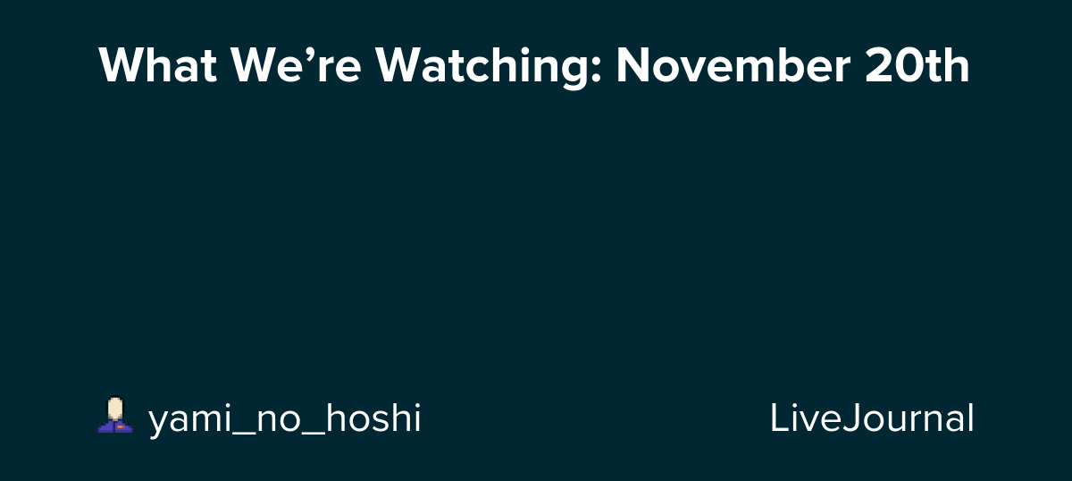 What We’re Watching: November 20th: ohnotheydidnt