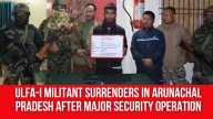 ULFA (I) Militant Surrenders in Arunachal Pradesh after Major Security Operation