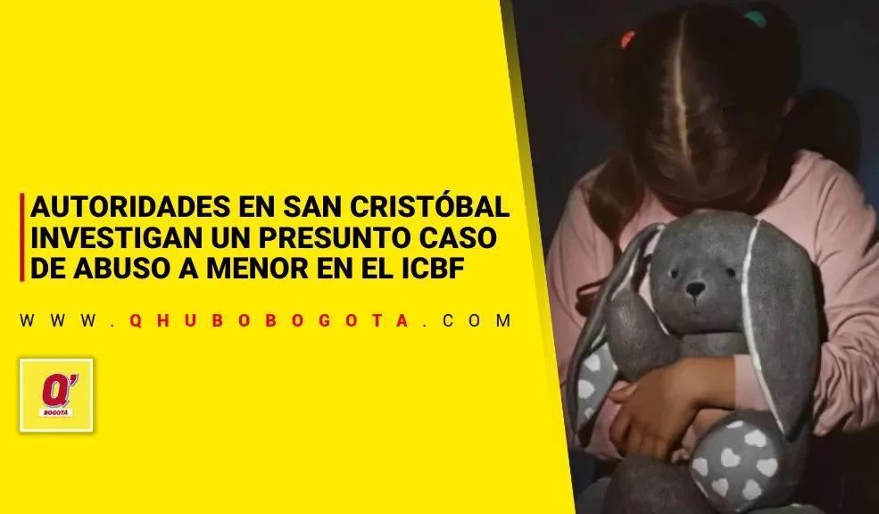 Autoridades en San Cristóbal investigan un presunto caso de abuso a menor en el ICBF