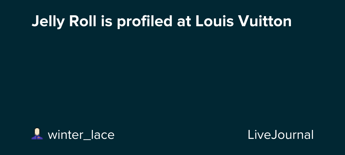 Jelly Roll is profiled at Louis Vuitton: ohnotheydidnt