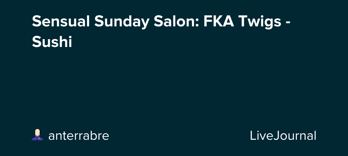 Sensual Sunday Salon: FKA Twigs - Sushi: ohnotheydidnt — LiveJournal