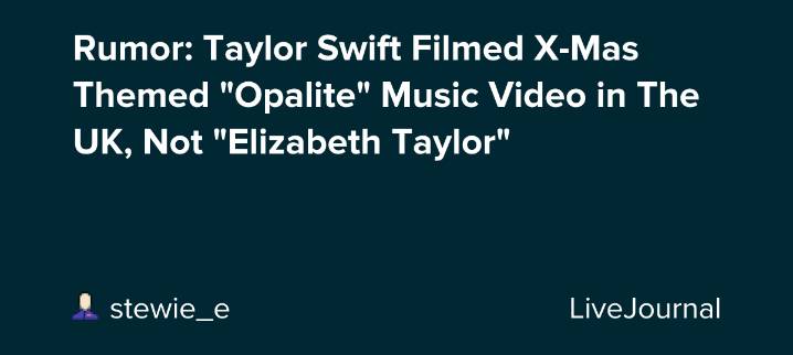 Rumor: Taylor Swift Filmed X-Mas Themed "Opalite" Music Video in The UK, Not "Elizabeth Taylor": ohnotheydidnt — LiveJournal
