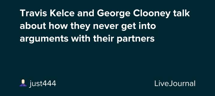Travis Kelce and George Clooney talk about how they never get into arguments with their partners: ohnotheydidnt