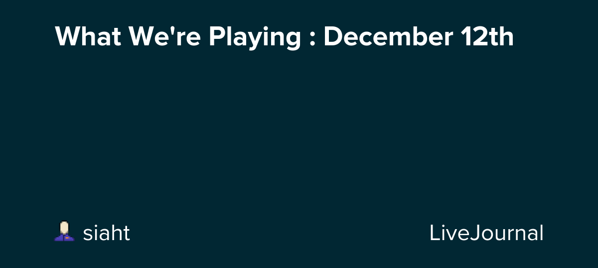 What We're Playing : December 12th: ohnotheydidnt