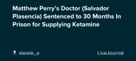 Matthew Perry’s Doctor (Salvador Plasencia) Sentenced to 30 Months In Prison for Supplying Ketamine: ohnotheydidnt