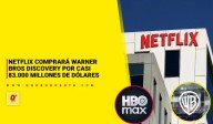 Netflix comprará Warner Bros Discovery por casi 83.000 millones de dólares