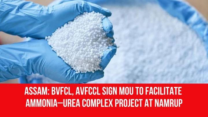 Assam: BVFCL, AVFCCL Sign MoU to Facilitate Ammonia–Urea Complex Project at Namrup