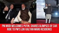 PM Modi welcomes Putin, shares glimpses of car ride to PM’s Lok Kalyan Marg residence