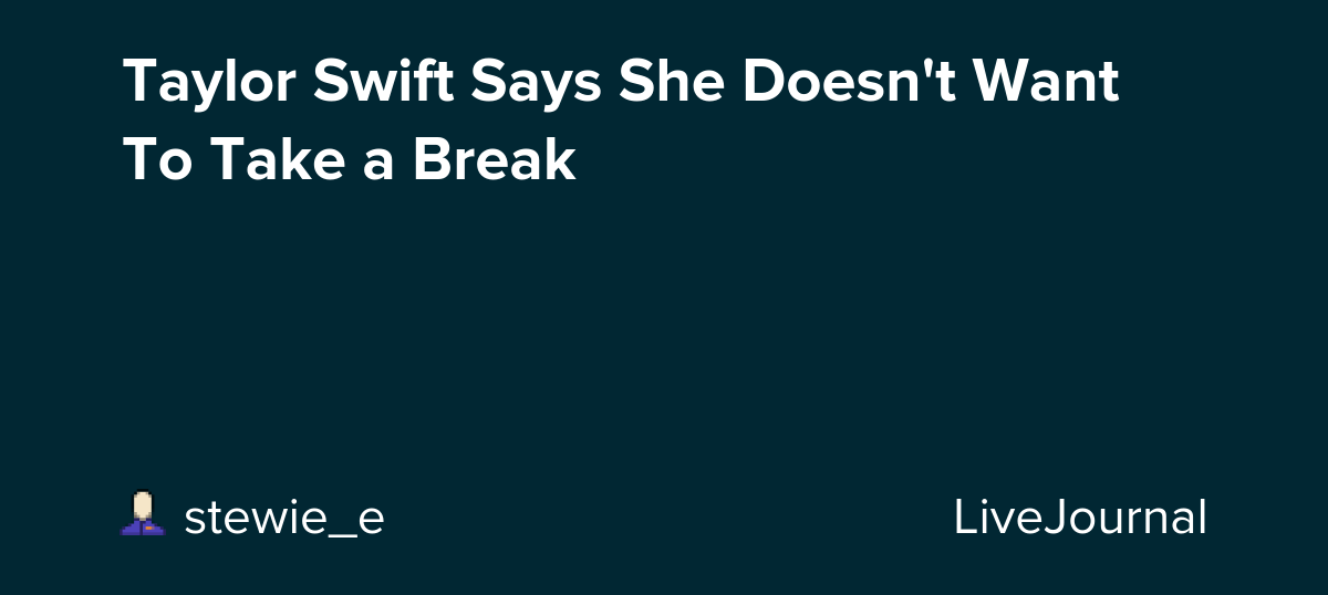 Taylor Swift Says She Doesn't Want To Take a Break: ohnotheydidnt