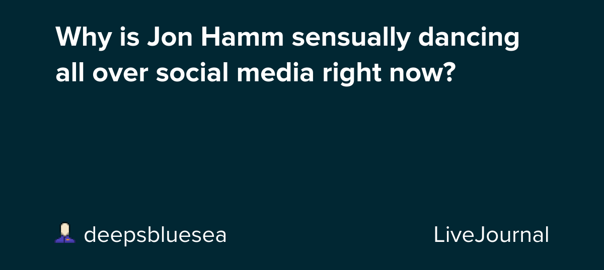 Why is Jon Hamm sensually dancing all over social media right now? : ohnotheydidnt