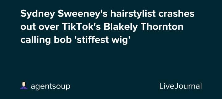 Sydney Sweeney's hairstylist crashes out over TikTok's Blakely Thornton calling bob 'stiffest wig': ohnotheydidnt