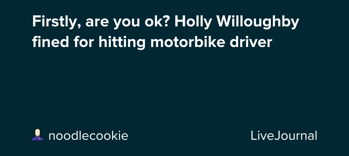 Firstly, are you ok? Holly Willoughby fined for hitting motorbike driver: ohnotheydidnt