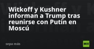 Witkoff y Kushner informan a Trump tras reunirse con Putin en Moscú