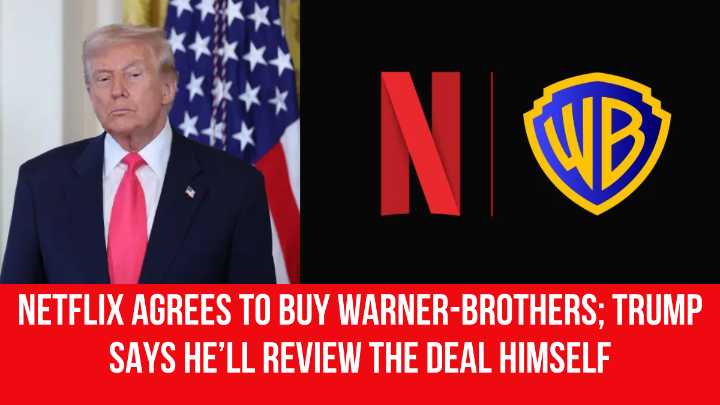 Netflix Agrees to Buy Warner-Brothers; Trump Says He’ll Review the Deal Himself