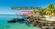 Through, With and in Africa; A Journey Across Regions, Culture - Mozambique: Africa’s Hidden Gem Awaits