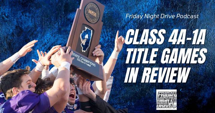 Friday Night Drive Podcast, Episode 348: IHSA Class 4A-1A state title games review, and 8A
