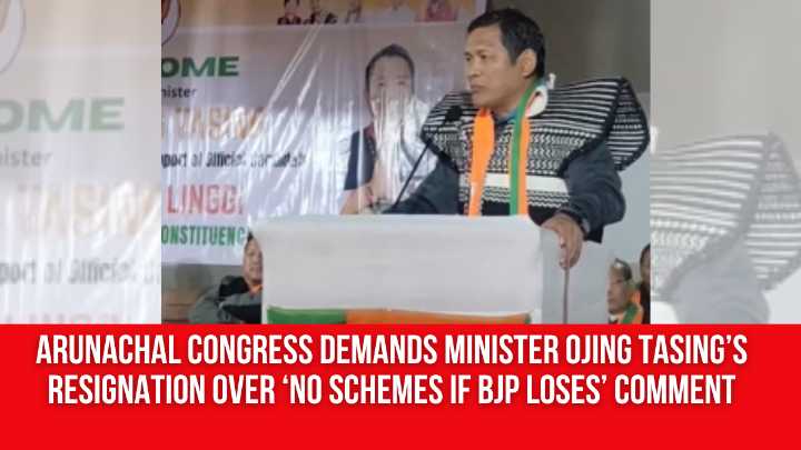 Arunachal Congress Demands Minister Ojing Tasing’s Resignation Over ‘No Schemes if BJP Loses’ Comment