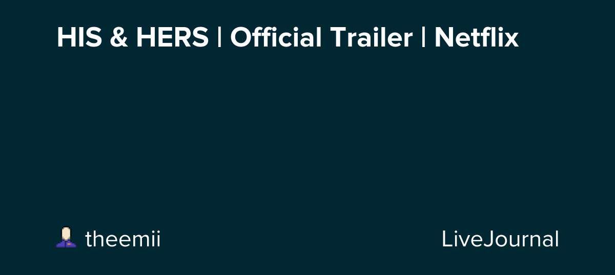 HIS & HERS | Official Trailer | Netflix: ohnotheydidnt — LiveJournal