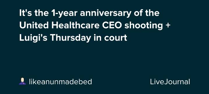 It's the 1-year anniversary of the United Healthcare CEO shooting + Luigi's Thursday in court: ohnotheydidnt — LiveJournal