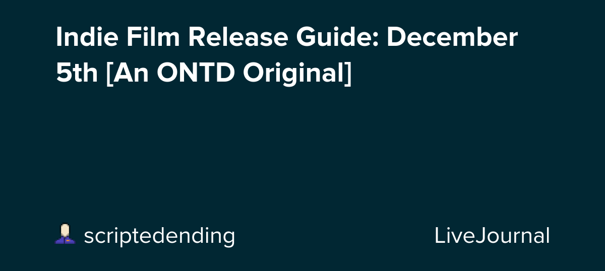 Indie Film Release Guide: December 5th [An ONTD Original]: ohnotheydidnt