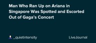 Man Who Ran Up on Ariana in Singapore Was Spotted and Escorted Out of Gaga’s Concert : ohnotheydidnt
