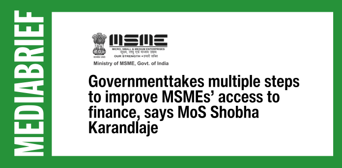 Govt takes multiple steps to improve MSMEs’ access to finance, says MoS Shobha Karandlaje