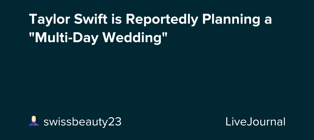 Taylor Swift is Reportedly Planning a "Multi-Day Wedding": ohnotheydidnt — LiveJournal