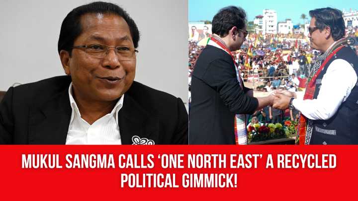 Mukul Sangma Calls ‘One North East’ a Recycled Political Gimmick!