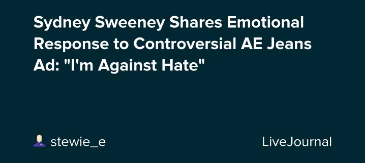 Sydney Sweeney Shares Emotional Response to Controversial AE Jeans Ad: "I'm Against Hate": ohnotheydidnt