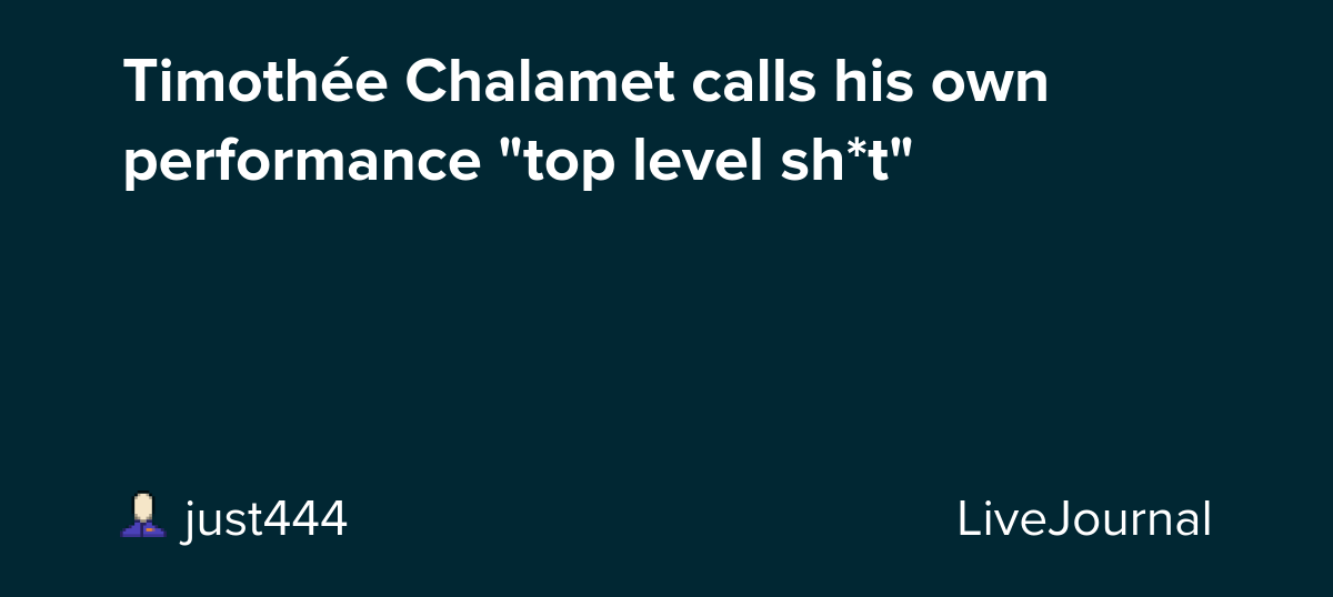 Timothée Chalamet calls his own performance "top level sh*t": ohnotheydidnt