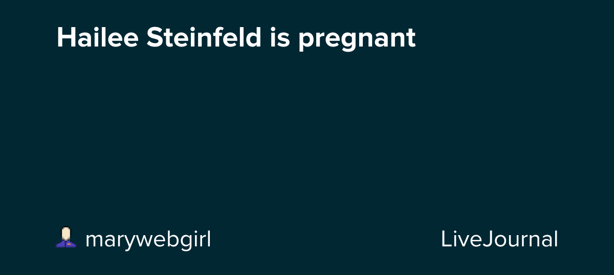 Hailee Steinfeld is pregnant: ohnotheydidnt