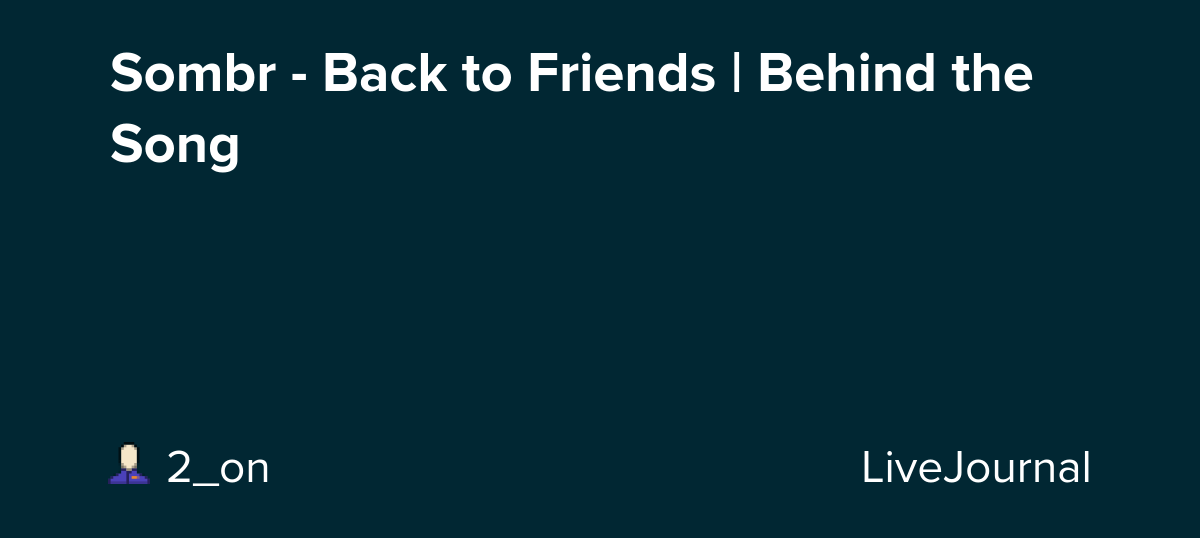 Sombr - Back to Friends | Behind the Song: ohnotheydidnt — LiveJournal